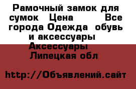 Рамочный замок для сумок › Цена ­ 150 - Все города Одежда, обувь и аксессуары » Аксессуары   . Липецкая обл.